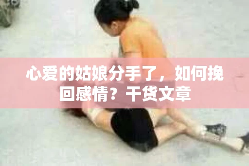心爱的姑娘分手了，如何挽回感情？干货文章