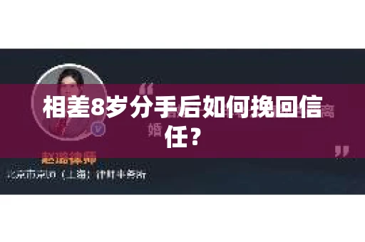 相差8岁分手后如何挽回信任? 相差8岁分手后如何挽回信任?