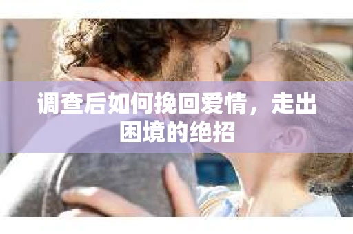 调查后如何挽回爱情，走出困境的绝招