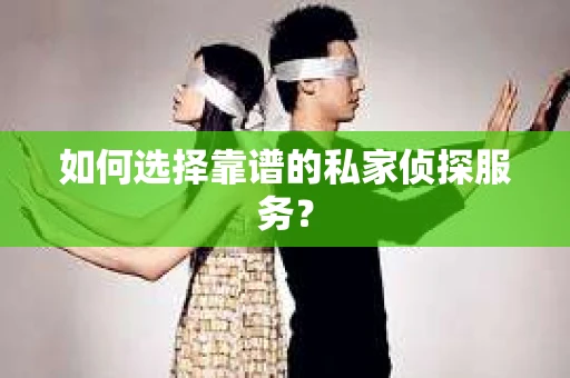 如何选择靠谱的私家侦探服务? 如何选择靠谱的私家侦探服务?
