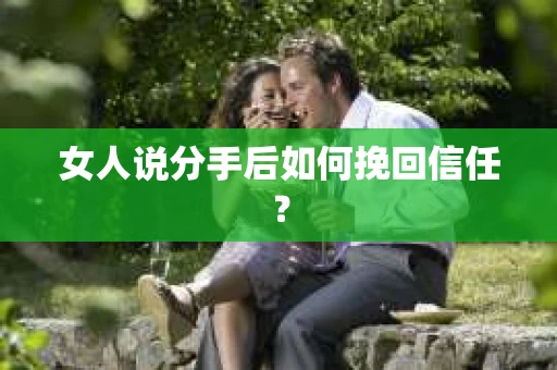女人说分手后如何挽回信任？