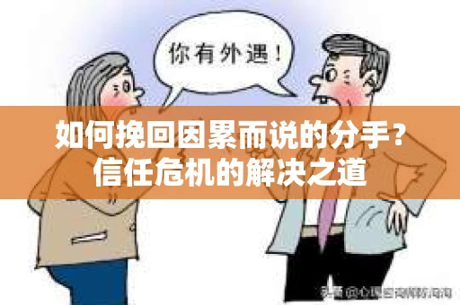 如何挽回因累而说的分手?信任危机的解决之道 如何挽回因累而说的分手?信任危机的解决之道