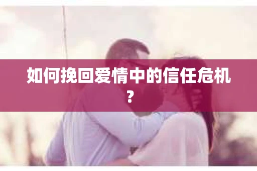 如何挽回爱情中的信任危机？