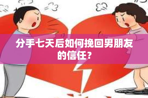 分手七天后如何挽回男朋友的信任？