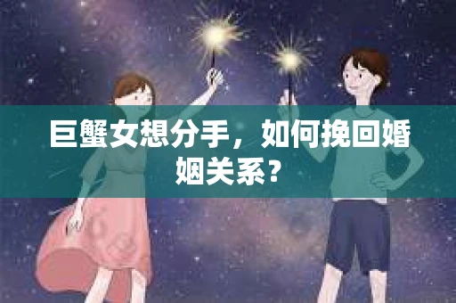 巨蟹女想分手，如何挽回婚姻关系？