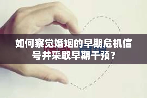 如何察觉婚姻的早期危机信号并采取早期干预？