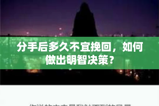 分手后多久不宜挽回，如何做出明智决策？