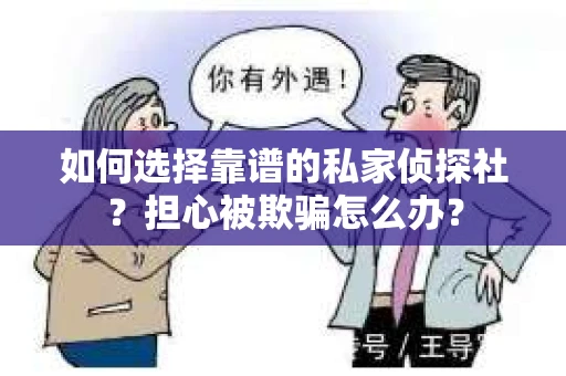 如何选择靠谱的私家侦探社?担心被欺骗怎么办? 如何选择靠谱的私家侦探社?担心被欺骗怎么办?