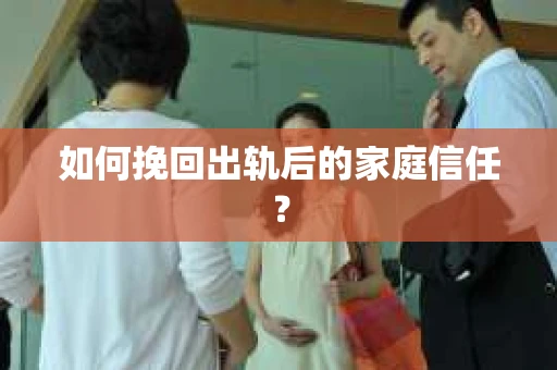 如何挽回出轨后的家庭信任？