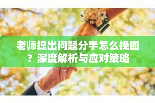 老师提出问题分手怎么挽回？深度解析与应对策略