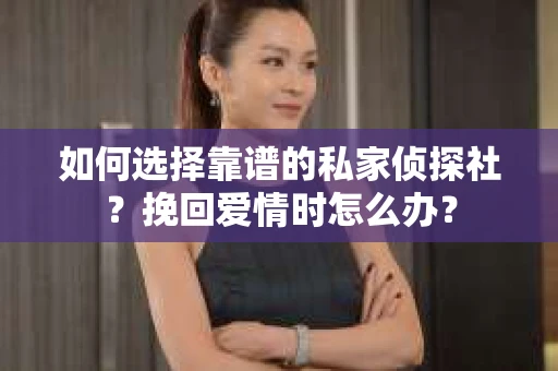 如何选择靠谱的私家侦探社？挽回爱情时怎么办？