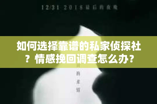 如何选择靠谱的私家侦探社？情感挽回调查怎么办？