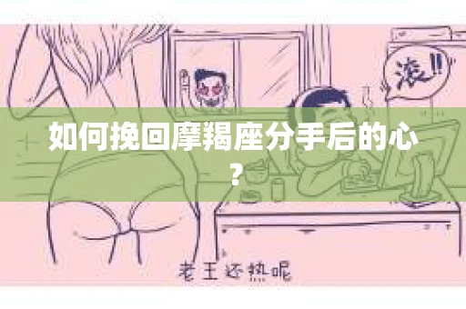 如何挽回摩羯座分手后的心？