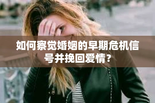 如何察觉婚姻的早期危机信号并挽回爱情? 如何察觉婚姻的早期危机信号并挽回爱情?