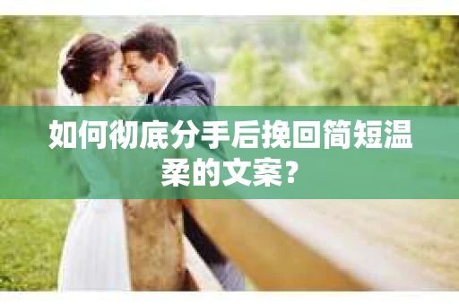 如何彻底分手后挽回简短温柔的文案？