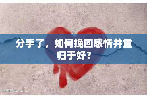 分手了，如何挽回感情并重归于好？