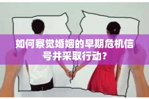 如何察觉婚姻的早期危机信号并采取行动？