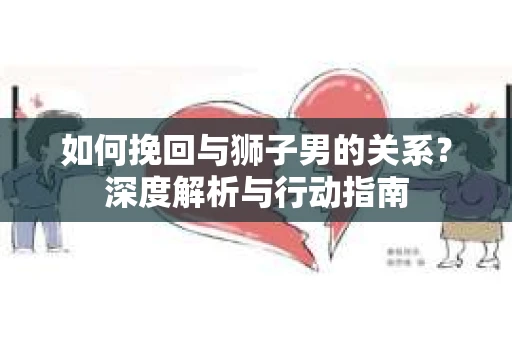 如何挽回与狮子男的关系？深度解析与行动指南