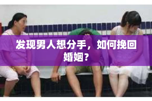 发现男人想分手，如何挽回婚姻？