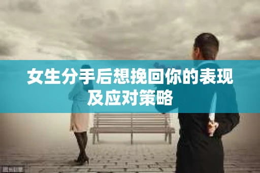 女生分手后想挽回你的表现及应对策略