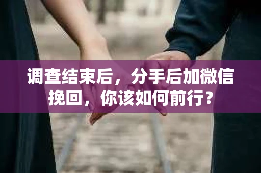 调查结束后,分手后加微信挽回,你该如何前行? 调查结束后,分手后加微信挽回,你该如何前行?