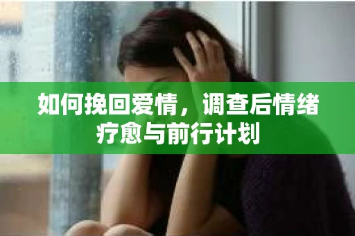 如何挽回爱情，调查后情绪疗愈与前行计划