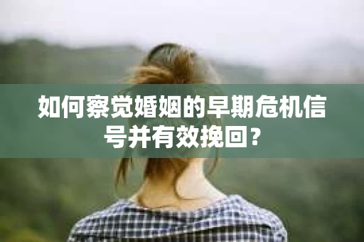 如何察觉婚姻的早期危机信号并有效挽回？