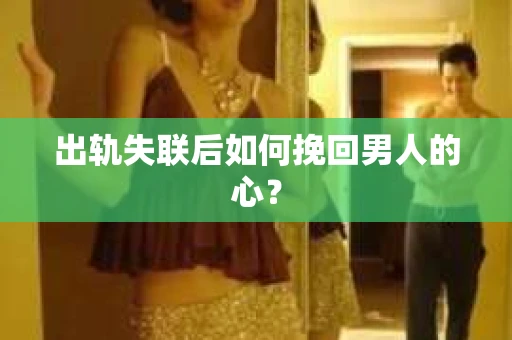 出轨失联后如何挽回男人的心? 出轨失联后如何挽回男人的心?