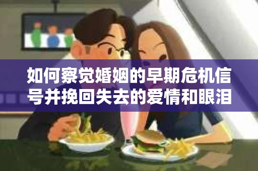 如何察觉婚姻的早期危机信号并挽回失去的爱情和眼泪? 如何察觉婚姻的早期危机信号并挽回失去的爱情和眼泪?