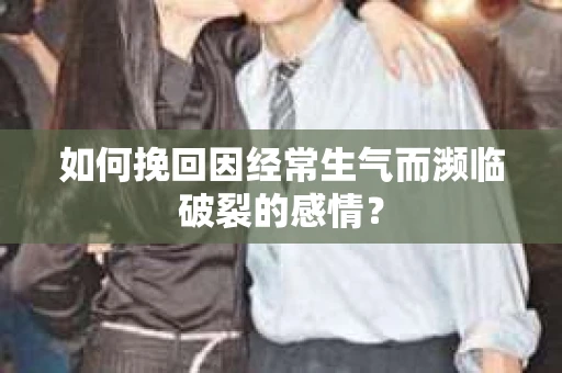 如何挽回因经常生气而濒临破裂的感情？