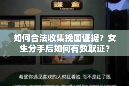如何合法收集挽回证据？女生分手后如何有效取证？
