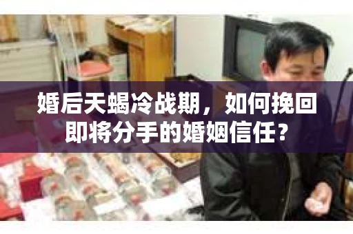 婚后天蝎冷战期,如何挽回即将分手的婚姻信任? 婚后天蝎冷战期,如何挽回即将分手的婚姻信任?