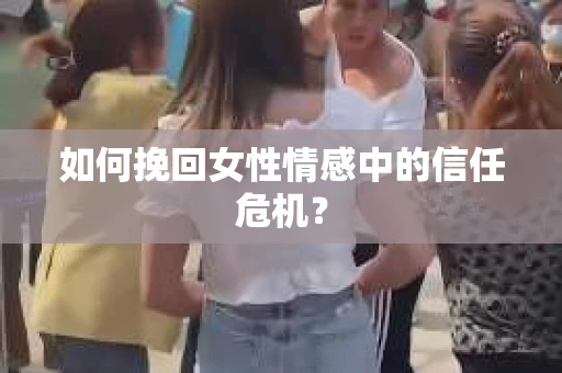 如何挽回女性情感中的信任危机？