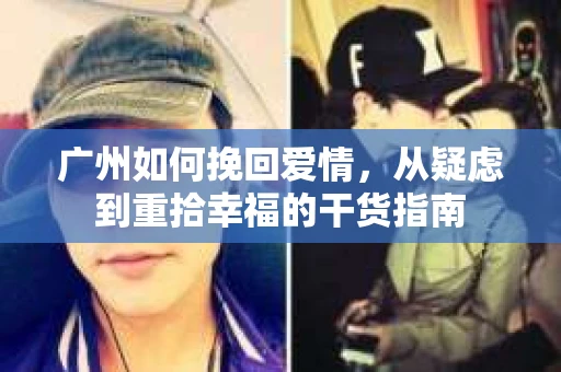 广州如何挽回爱情,从疑虑到重拾幸福的干货指南 广州如何挽回爱情,从疑虑到重拾幸福的干货指南