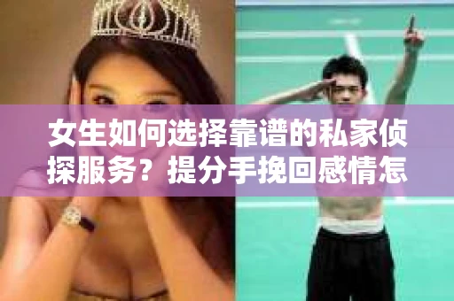 女生如何选择靠谱的私家侦探服务?提分手挽回感情怎么办? 女生如何选择靠谱的私家侦探服务?提分手挽回感情怎么办?