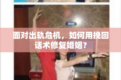 面对出轨危机，如何用挽回话术修复婚姻？