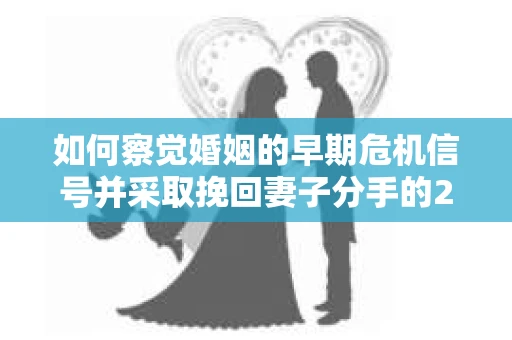 如何察觉婚姻的早期危机信号并采取挽回妻子分手的21天法则? 如何察觉婚姻的早期危机信号并采取挽回妻子分手的21天法则?