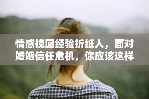 情感挽回经验折纸人，面对婚姻信任危机，你应该这样做
