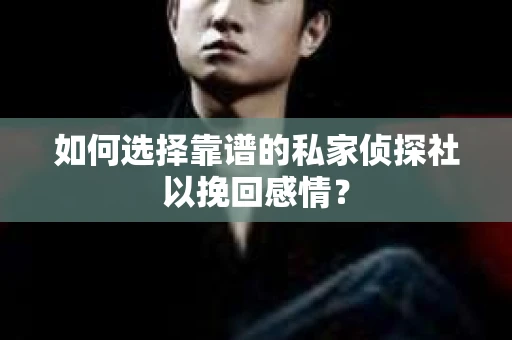 如何选择靠谱的私家侦探社以挽回感情? 如何选择靠谱的私家侦探社以挽回感情?