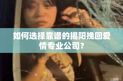 如何选择靠谱的揭阳挽回爱情专业公司？
