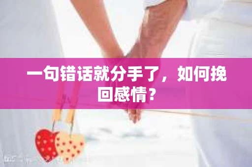 一句错话就分手了,如何挽回感情? 一句错话就分手了,如何挽回感情?