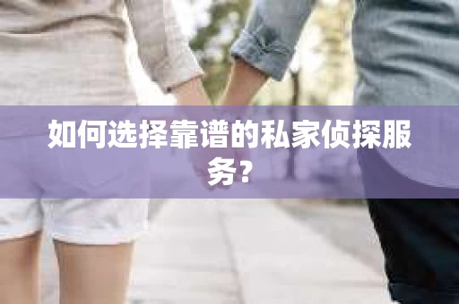 如何选择靠谱的私家侦探服务？