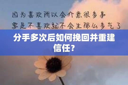 分手多次后如何挽回并重建信任？