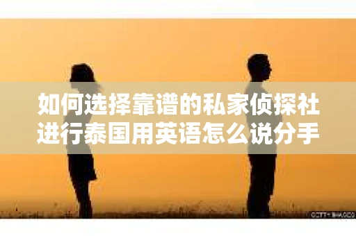 如何选择靠谱的私家侦探社进行泰国用英语怎么说分手挽回服务？