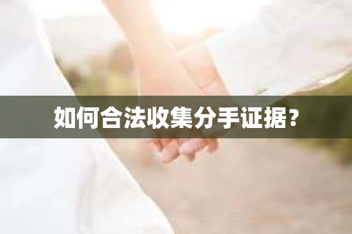 如何合法收集分手证据？