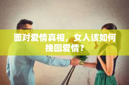 面对爱情真相，女人该如何挽回爱情？