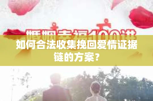 如何合法收集挽回爱情证据链的方案？