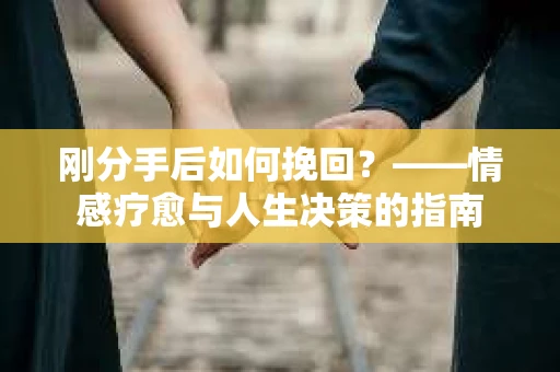刚分手后如何挽回？——情感疗愈与人生决策的指南