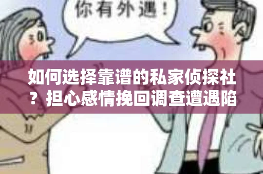 如何选择靠谱的私家侦探社？担心感情挽回调查遭遇陷阱怎么办？