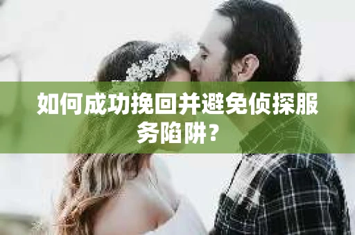 如何成功挽回并避免侦探服务陷阱？